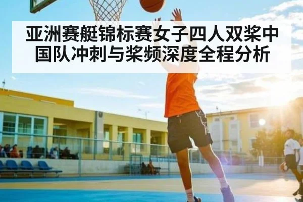 亚洲赛艇锦标赛女子四人双桨中国队冲刺与桨频深度全程分析