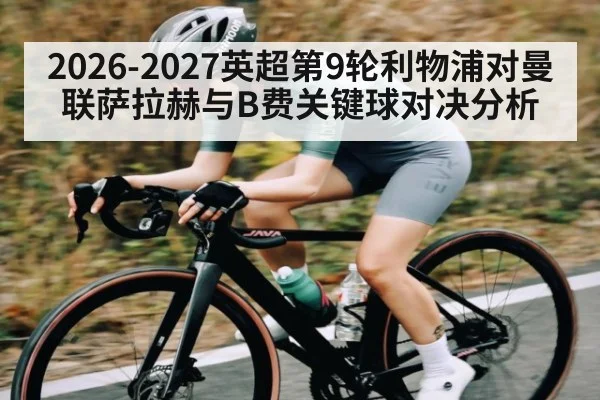 2026-2027英超第9轮利物浦对曼联萨拉赫与B费关键球对决分析
